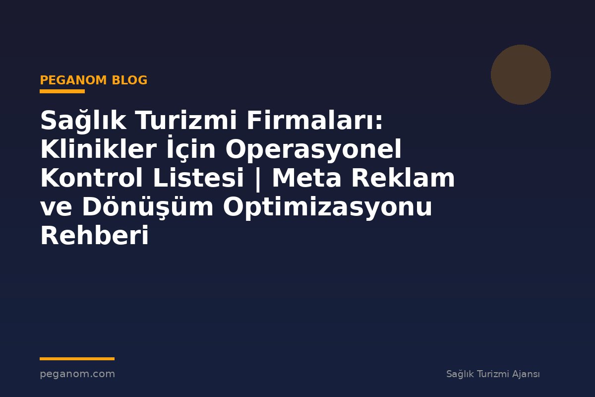 Sağlık Turizmi Firmaları: Klinikler İçin Operasyonel Kontrol Listesi | Meta Reklam ve Dönüşüm Optimizasyonu Rehberi
