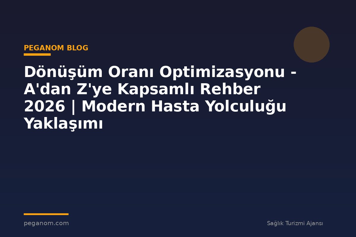 Dönüşüm Oranı Optimizasyonu - A'dan Z'ye Kapsamlı Rehber 2026 | Modern Hasta Yolculuğu Yaklaşımı