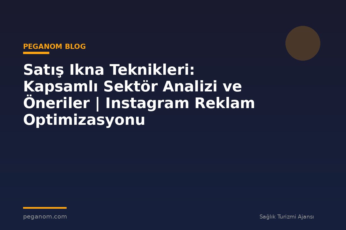 Satış Ikna Teknikleri: Kapsamlı Sektör Analizi ve Öneriler | Instagram Reklam Optimizasyonu