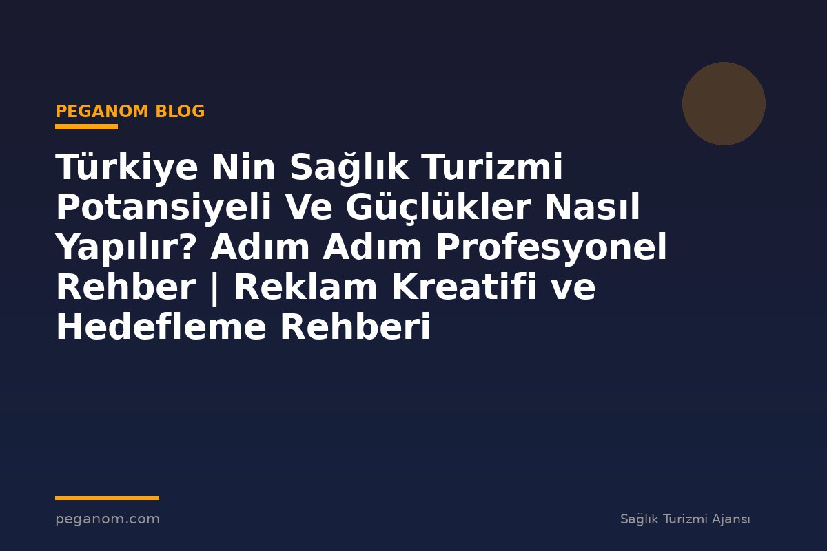 Türkiye Nin Sağlık Turizmi Potansiyeli Ve Güçlükler Nasıl Yapılır? Adım Adım Profesyonel Rehber | Reklam Kreatifi ve Hedefleme Rehberi