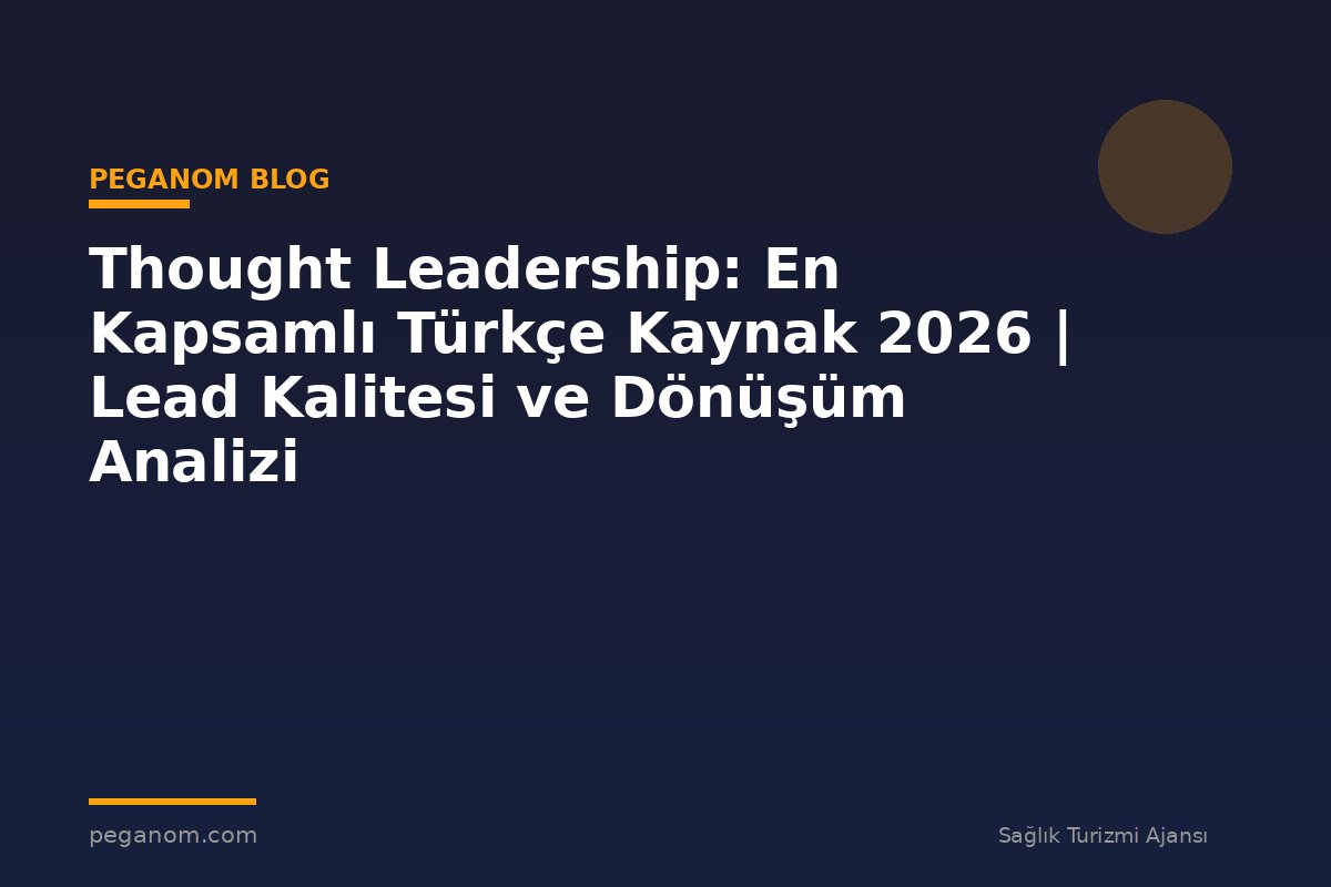 Thought Leadership: En Kapsamlı Türkçe Kaynak 2026 | Lead Kalitesi ve Dönüşüm Analizi