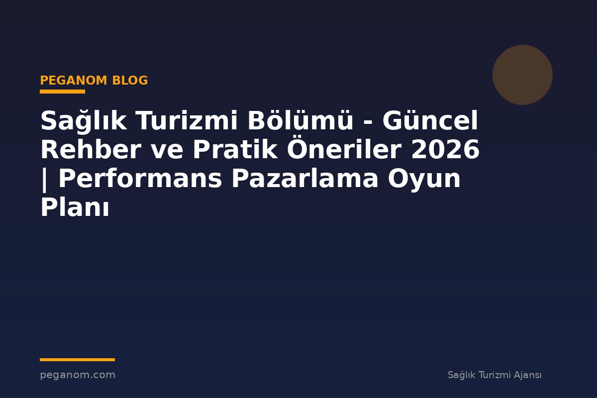 Sağlık Turizmi Bölümü - Güncel Rehber ve Pratik Öneriler 2026 | Performans Pazarlama Oyun Planı