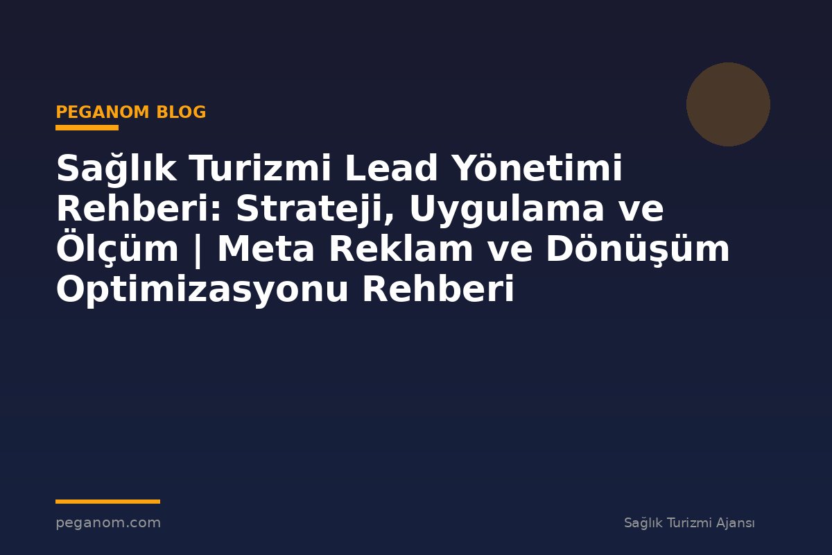 Sağlık Turizmi Lead Yönetimi Rehberi: Strateji, Uygulama ve Ölçüm | Meta Reklam ve Dönüşüm Optimizasyonu Rehberi