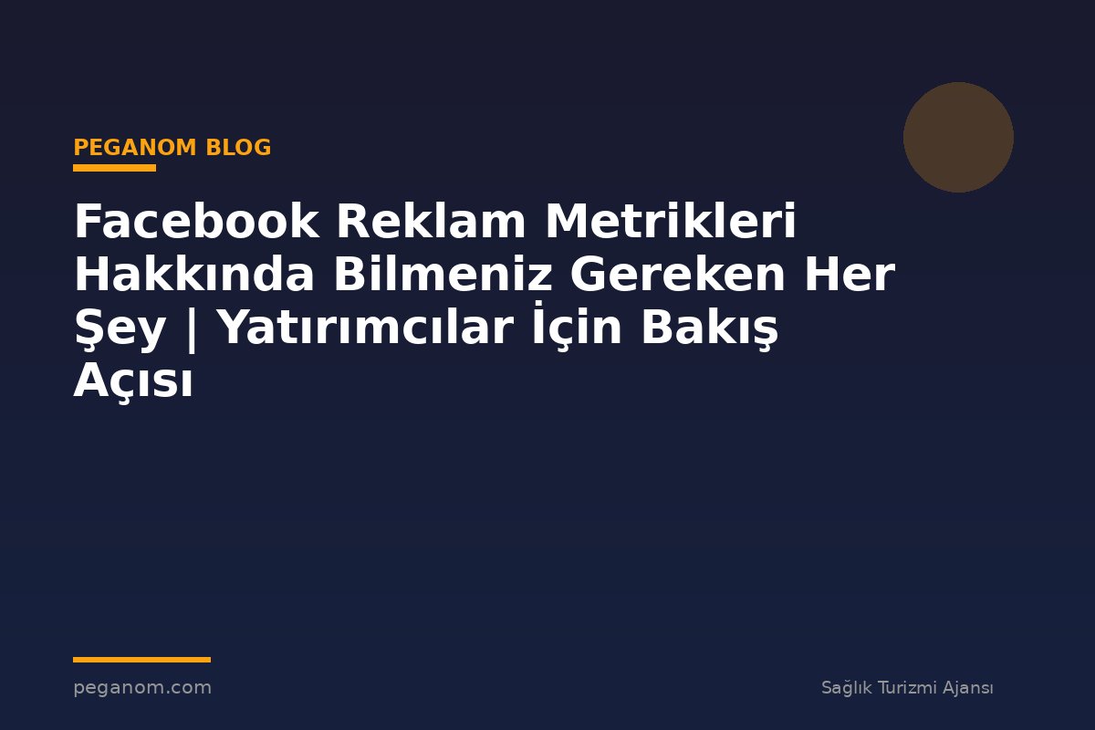 Facebook Reklam Metrikleri Hakkında Bilmeniz Gereken Her Şey | Yatırımcılar İçin Bakış Açısı