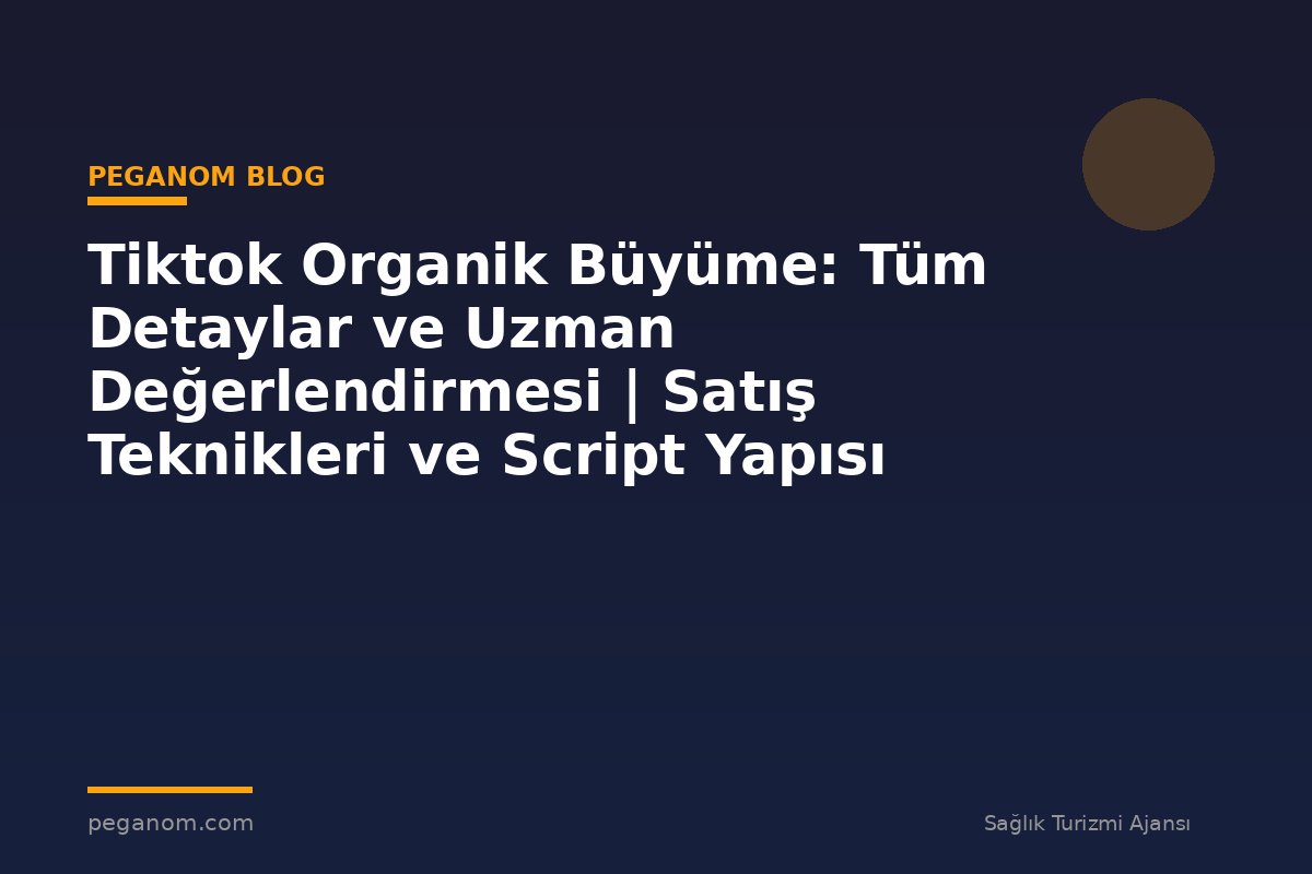 Tiktok Organik Büyüme: Tüm Detaylar ve Uzman Değerlendirmesi | Satış Teknikleri ve Script Yapısı