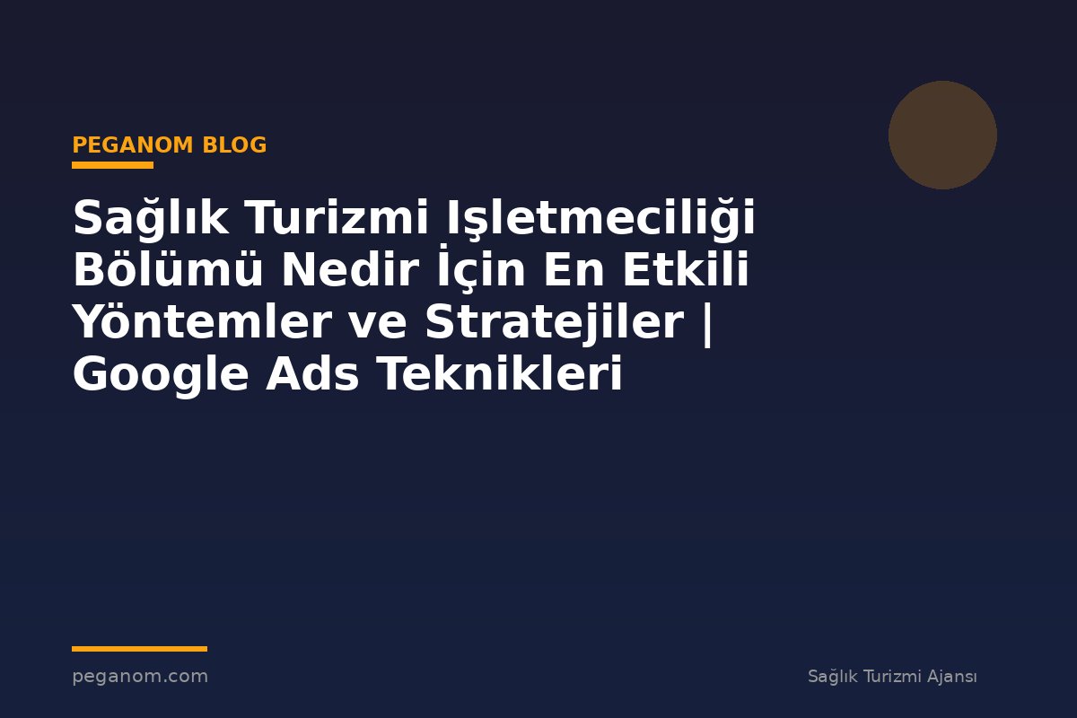 Sağlık Turizmi Işletmeciliği Bölümü Nedir İçin En Etkili Yöntemler ve Stratejiler | Google Ads Teknikleri