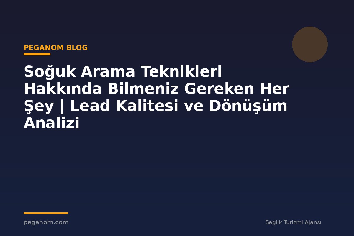Soğuk Arama Teknikleri Hakkında Bilmeniz Gereken Her Şey | Lead Kalitesi ve Dönüşüm Analizi