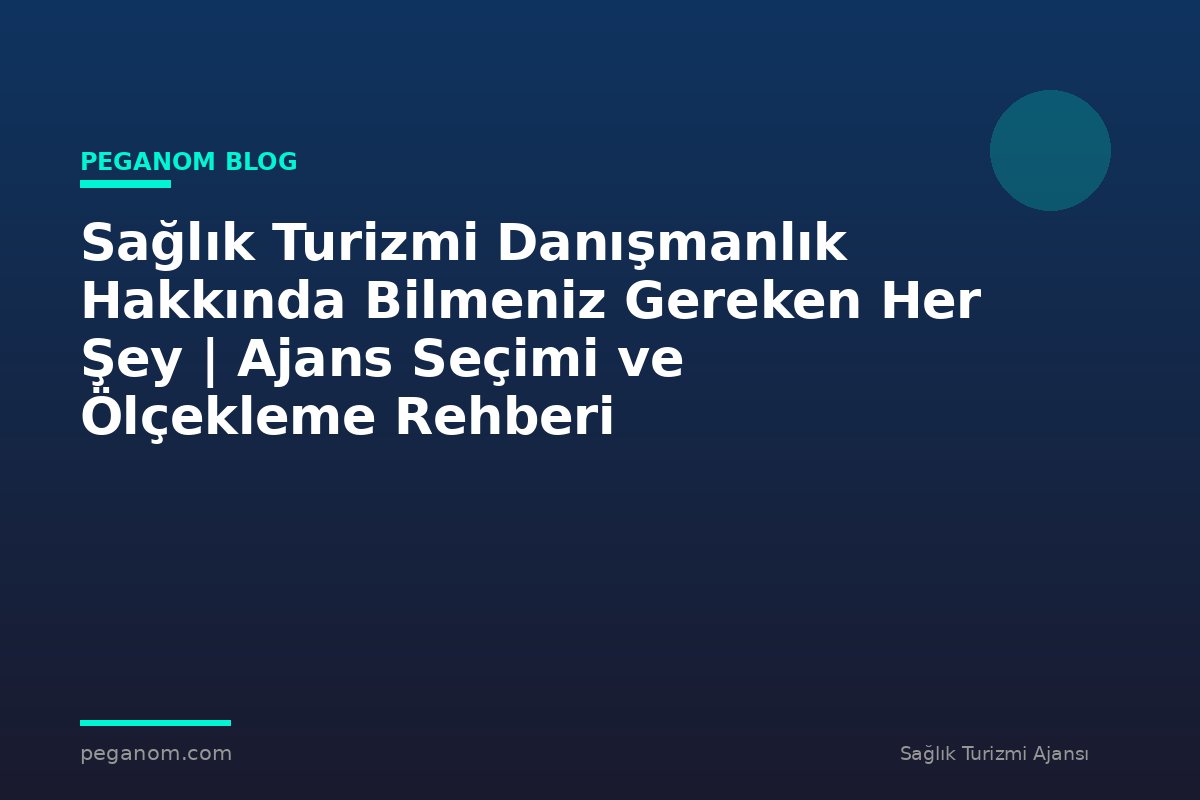 Sağlık Turizmi Danışmanlık Hakkında Bilmeniz Gereken Her Şey | Ajans Seçimi ve Ölçekleme Rehberi