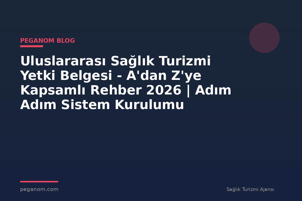 Uluslararası Sağlık Turizmi Yetki Belgesi - A'dan Z'ye Kapsamlı Rehber 2026 | Adım Adım Sistem Kurulumu