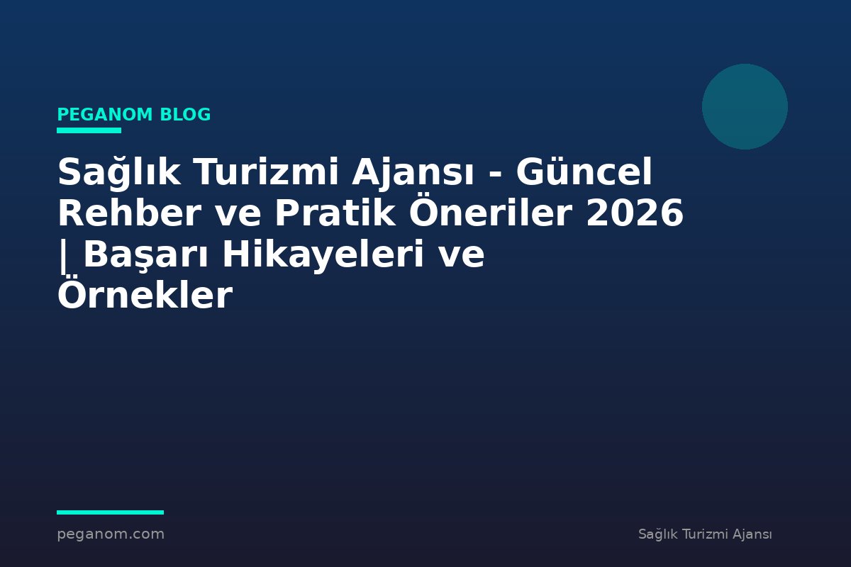 Sağlık Turizmi Ajansı - Güncel Rehber ve Pratik Öneriler 2026 | Başarı Hikayeleri ve Örnekler