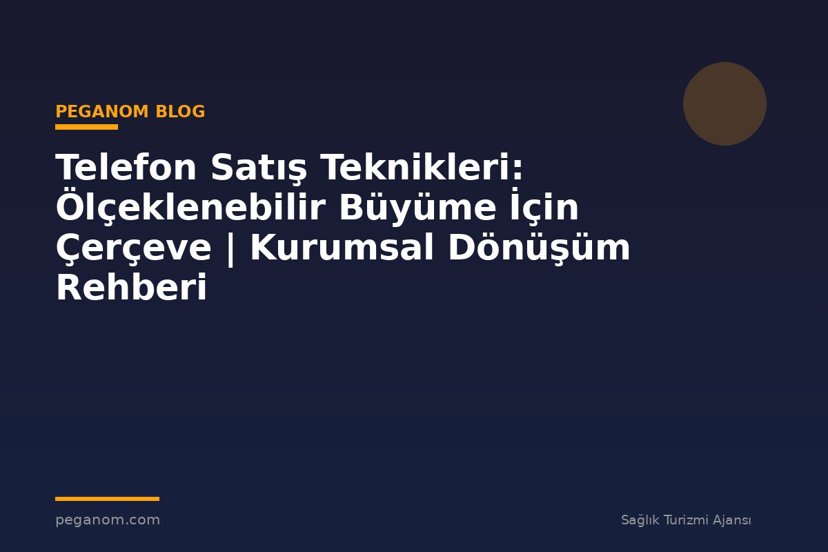 Telefon Satış Teknikleri: Ölçeklenebilir Büyüme İçin Çerçeve | Kurumsal Dönüşüm Rehberi