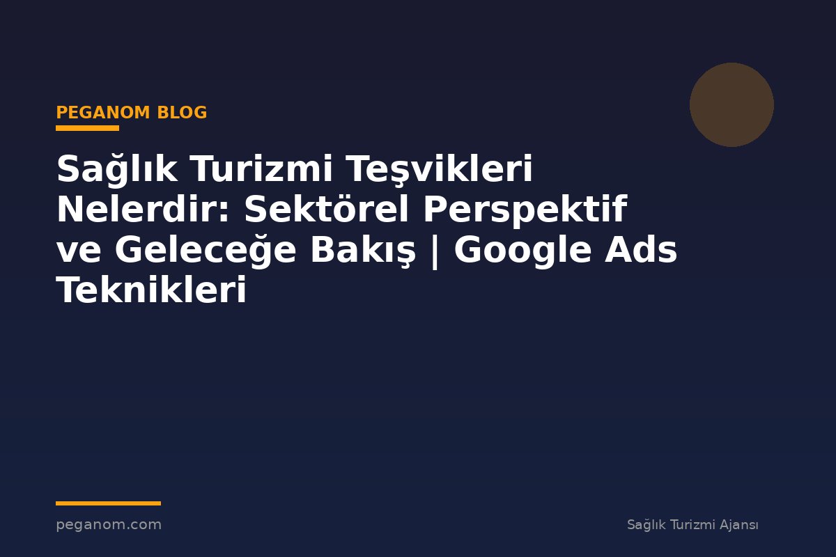 Sağlık Turizmi Teşvikleri Nelerdir: Sektörel Perspektif ve Geleceğe Bakış | Google Ads Teknikleri