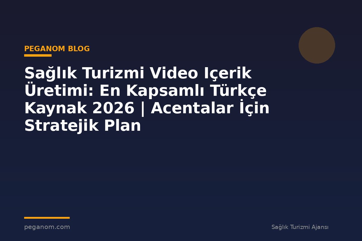 Sağlık Turizmi Video Içerik Üretimi: En Kapsamlı Türkçe Kaynak 2026 | Acentalar İçin Stratejik Plan