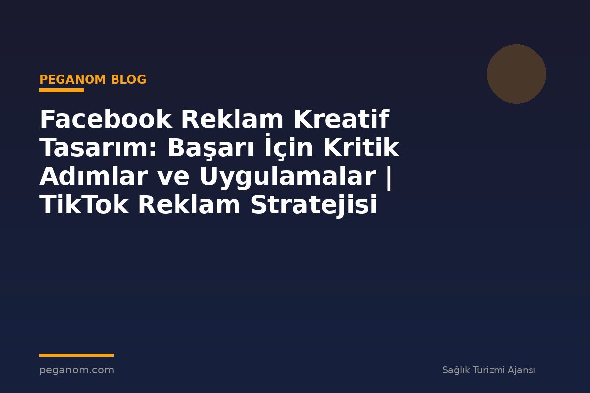 Facebook Reklam Kreatif Tasarım: Başarı İçin Kritik Adımlar ve Uygulamalar | TikTok Reklam Stratejisi