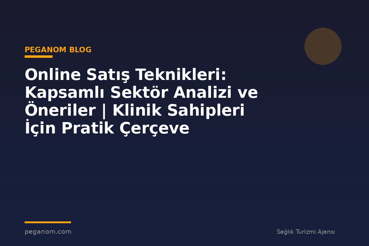 Online Satış Teknikleri: Kapsamlı Sektör Analizi ve Öneriler | Klinik Sahipleri İçin Pratik Çerçeve