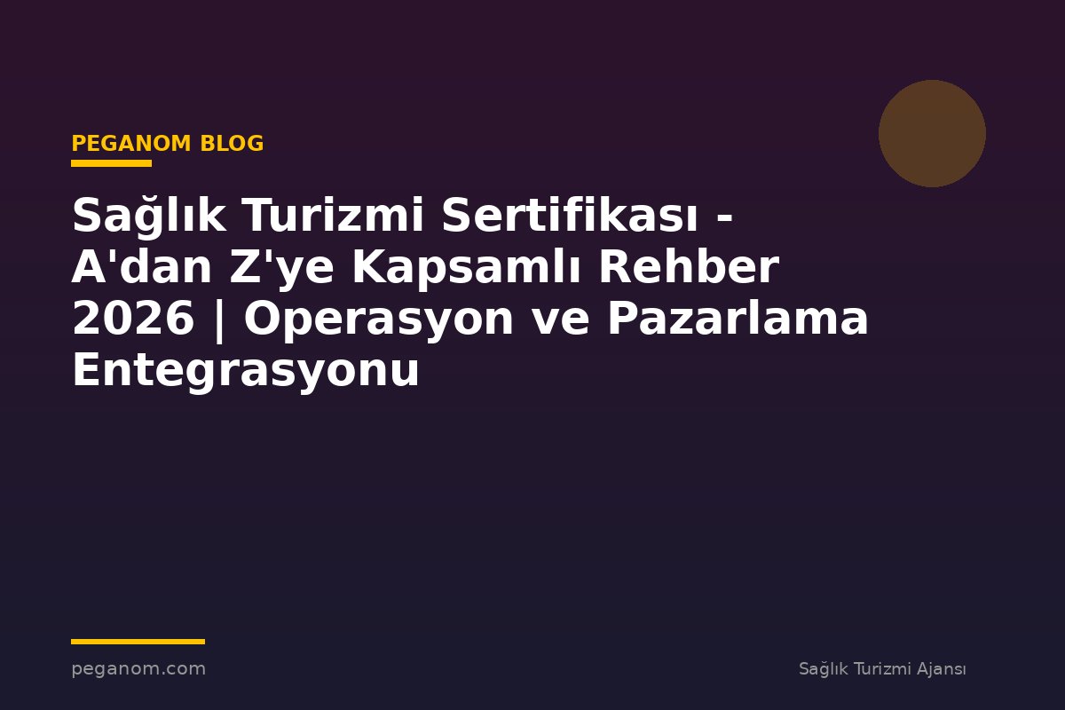 Sağlık Turizmi Sertifikası - A'dan Z'ye Kapsamlı Rehber 2026 | Operasyon ve Pazarlama Entegrasyonu
