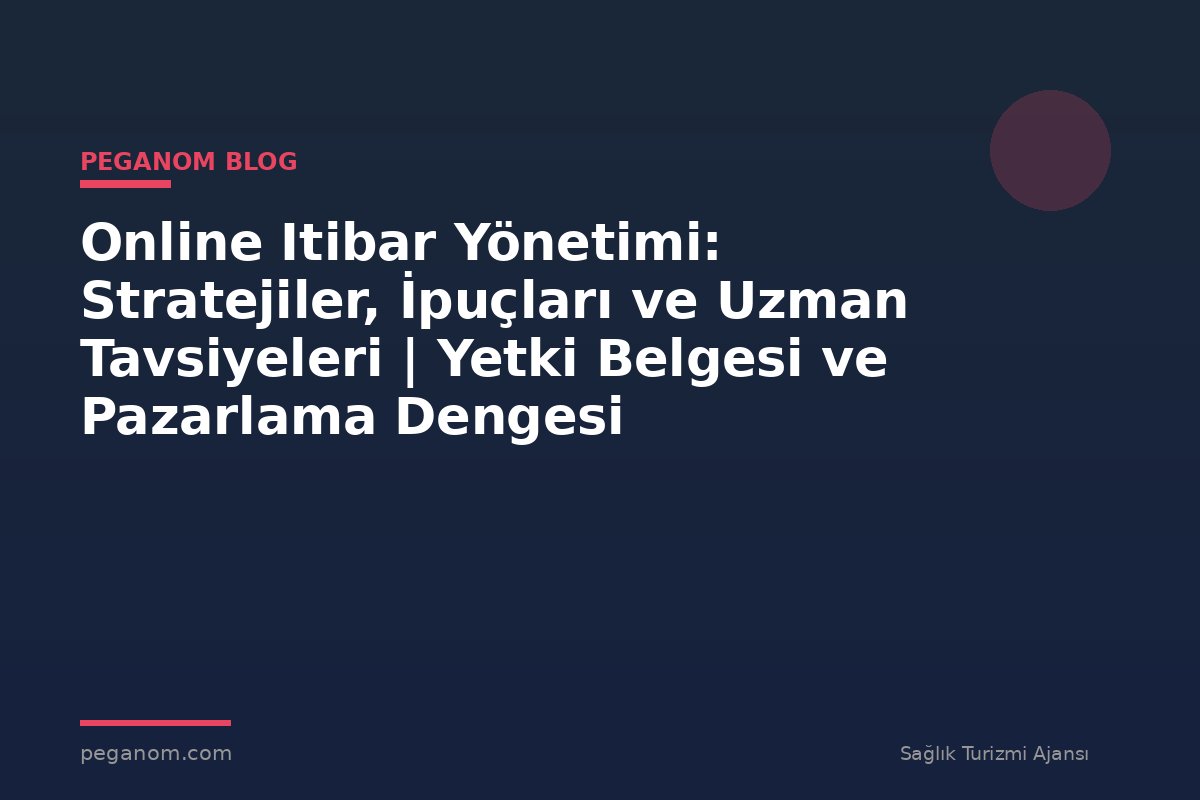 Online Itibar Yönetimi: Stratejiler, İpuçları ve Uzman Tavsiyeleri | Yetki Belgesi ve Pazarlama Dengesi