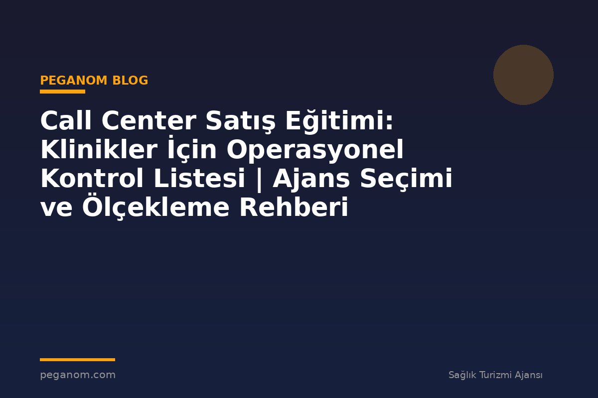 Call Center Satış Eğitimi: Klinikler İçin Operasyonel Kontrol Listesi | Ajans Seçimi ve Ölçekleme Rehberi