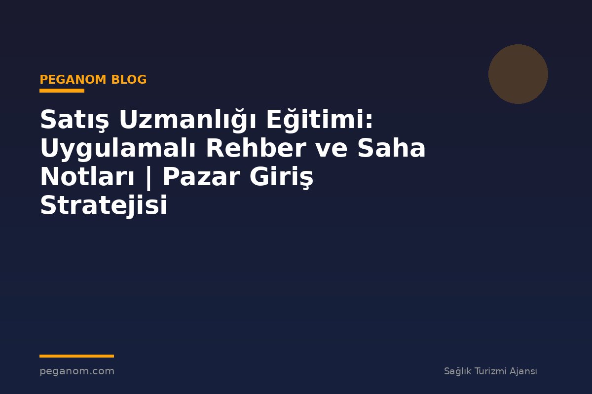 Satış Uzmanlığı Eğitimi: Uygulamalı Rehber ve Saha Notları | Pazar Giriş Stratejisi