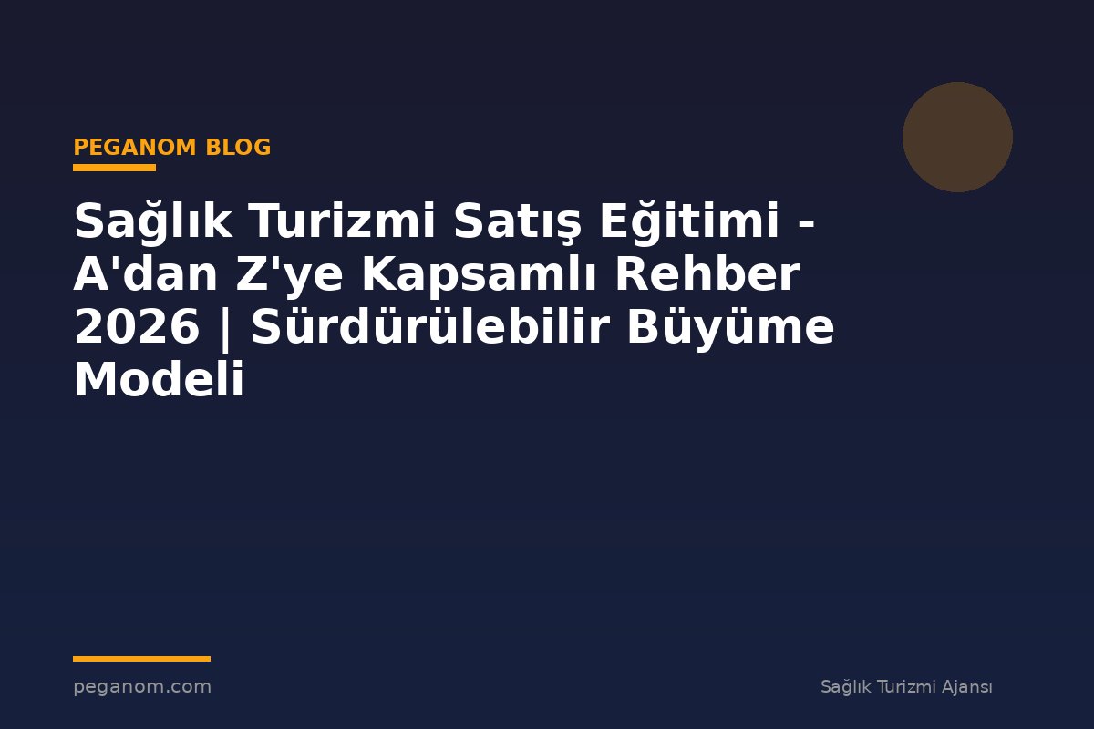 Sağlık Turizmi Satış Eğitimi - A'dan Z'ye Kapsamlı Rehber 2026 | Sürdürülebilir Büyüme Modeli