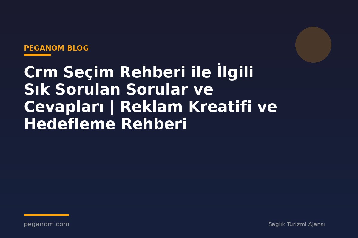 Crm Seçim Rehberi ile İlgili Sık Sorulan Sorular ve Cevapları | Reklam Kreatifi ve Hedefleme Rehberi