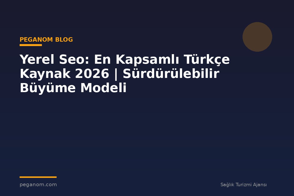 Yerel Seo: En Kapsamlı Türkçe Kaynak 2026 | Sürdürülebilir Büyüme Modeli