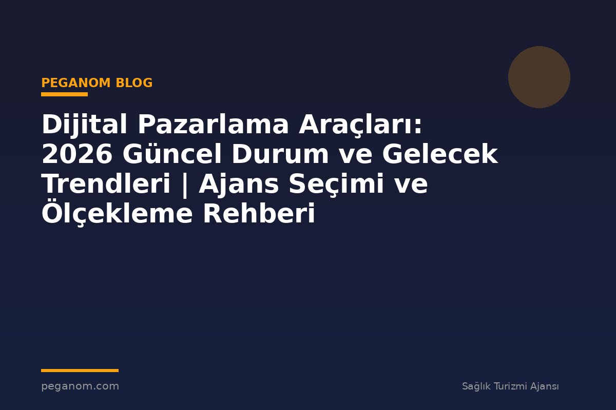 Dijital Pazarlama Araçları: 2026 Güncel Durum ve Gelecek Trendleri | Ajans Seçimi ve Ölçekleme Rehberi