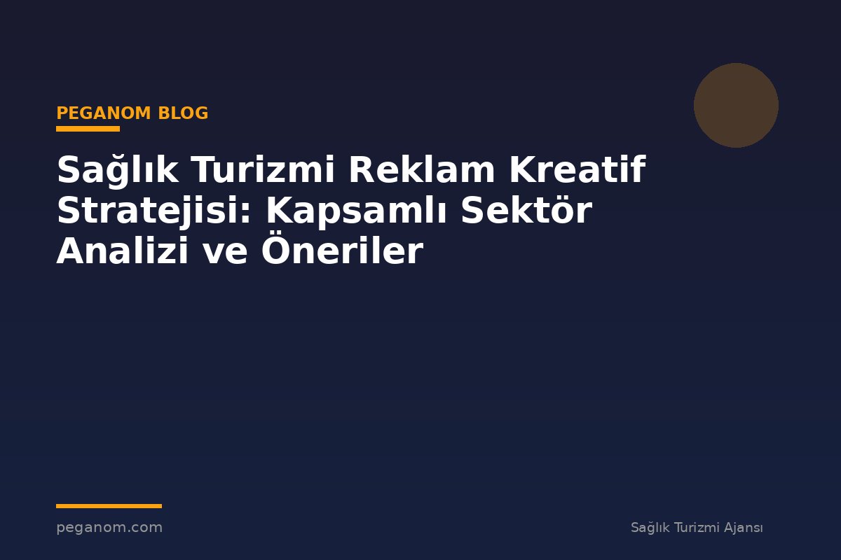 Sağlık Turizmi Reklam Kreatif Stratejisi: Kapsamlı Sektör Analizi ve Öneriler
