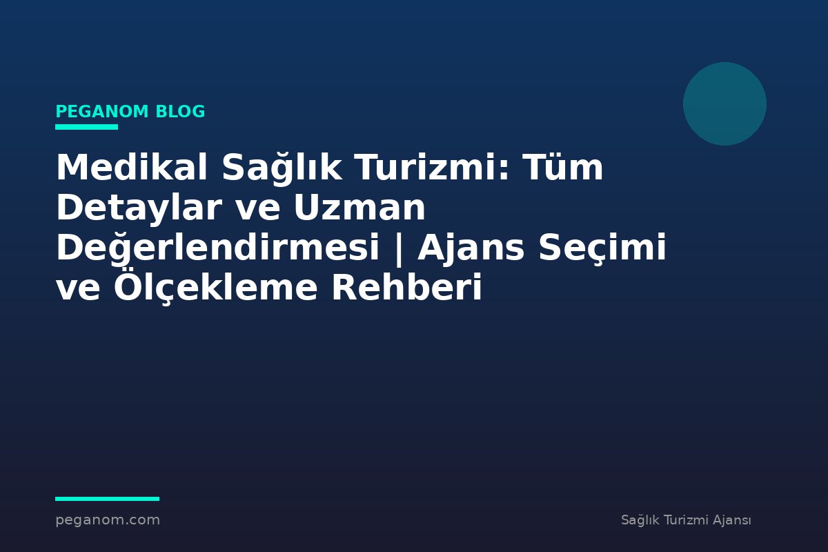 Medikal Sağlık Turizmi: Tüm Detaylar ve Uzman Değerlendirmesi | Ajans Seçimi ve Ölçekleme Rehberi