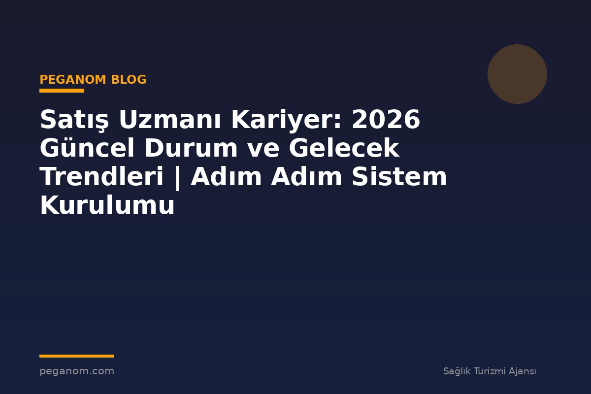 Satış Uzmanı Kariyer: 2026 Güncel Durum ve Gelecek Trendleri | Adım Adım Sistem Kurulumu