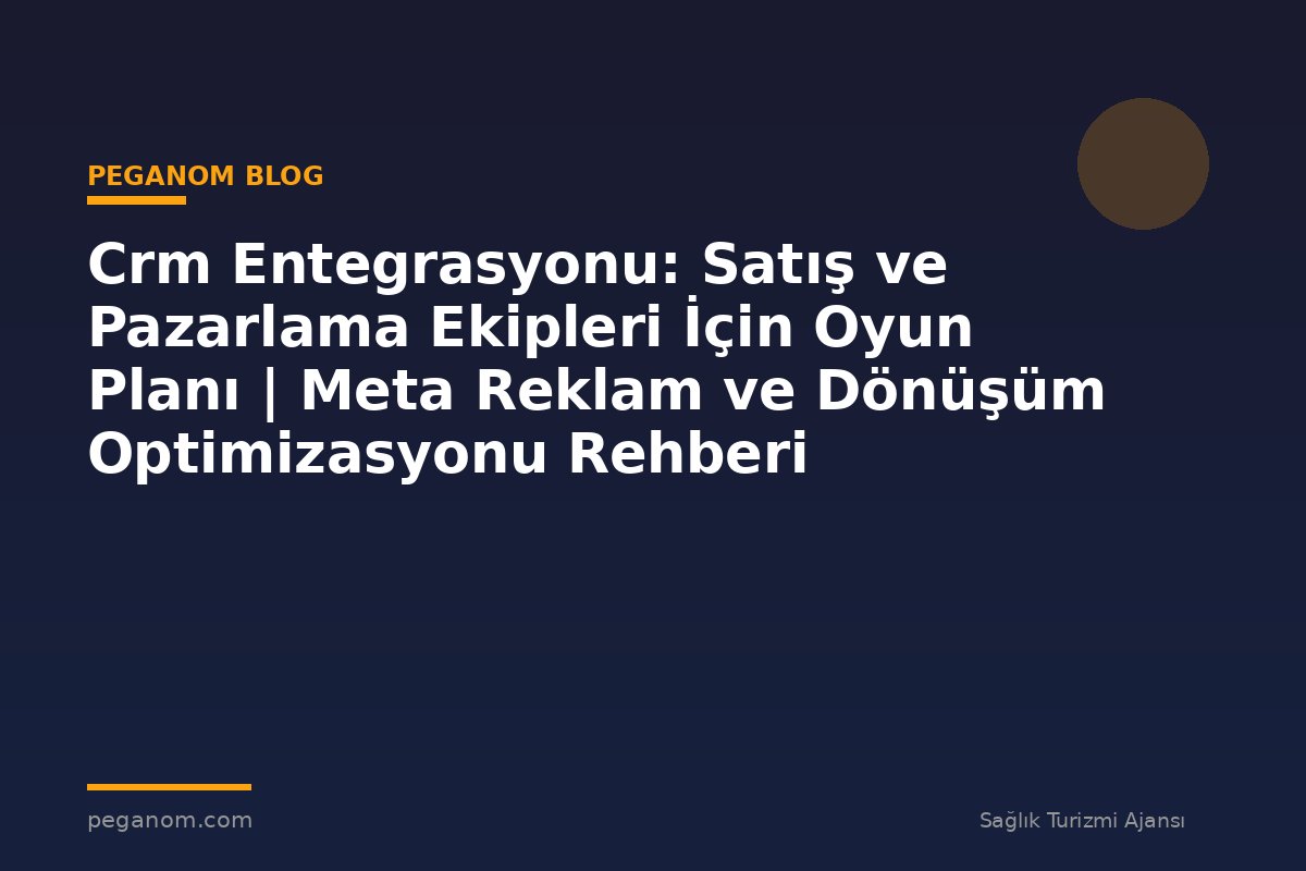 Crm Entegrasyonu: Satış ve Pazarlama Ekipleri İçin Oyun Planı | Meta Reklam ve Dönüşüm Optimizasyonu Rehberi