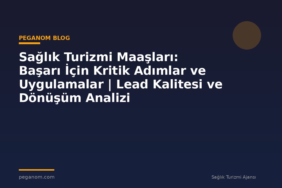 Sağlık Turizmi Maaşları: Başarı İçin Kritik Adımlar ve Uygulamalar | Lead Kalitesi ve Dönüşüm Analizi