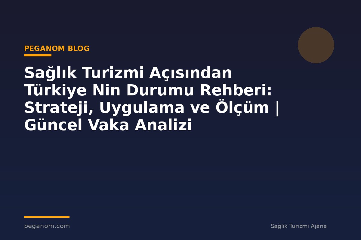 Sağlık Turizmi Açısından Türkiye Nin Durumu Rehberi: Strateji, Uygulama ve Ölçüm | Güncel Vaka Analizi