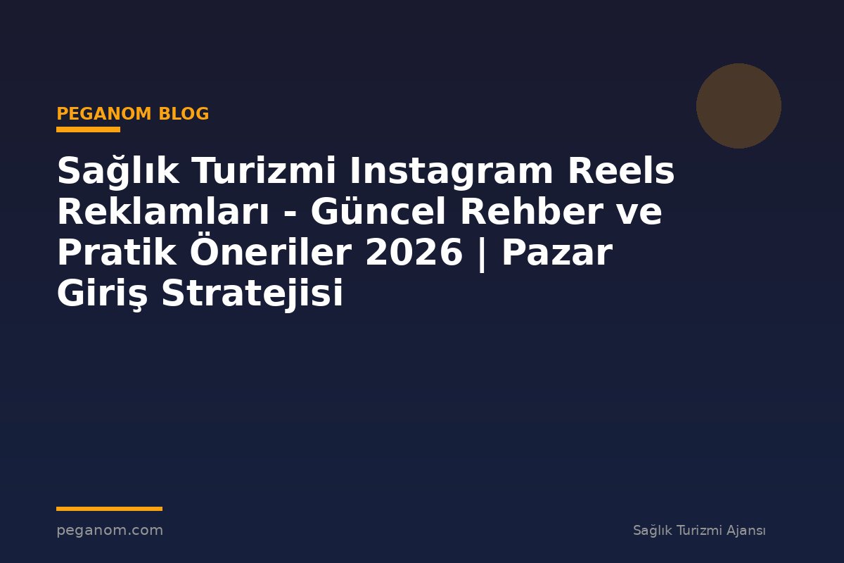 Sağlık Turizmi Instagram Reels Reklamları - Güncel Rehber ve Pratik Öneriler 2026 | Pazar Giriş Stratejisi