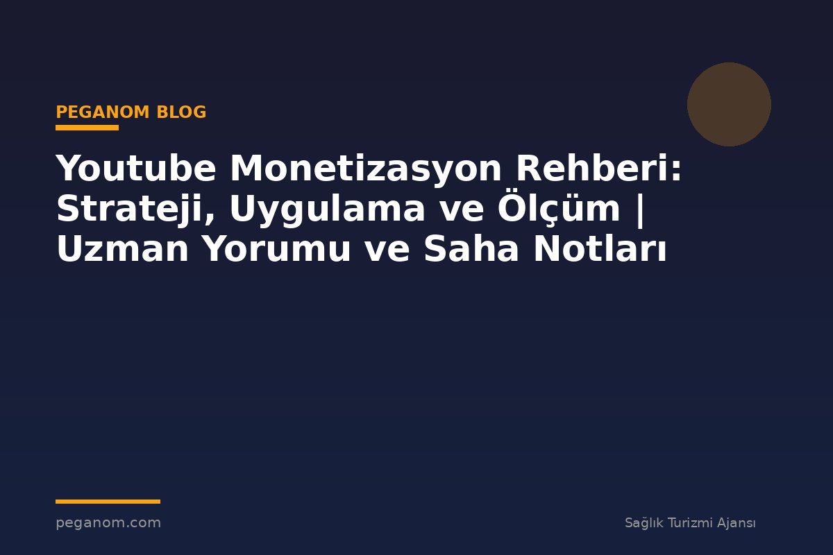 Youtube Monetizasyon Rehberi: Strateji, Uygulama ve Ölçüm | Uzman Yorumu ve Saha Notları