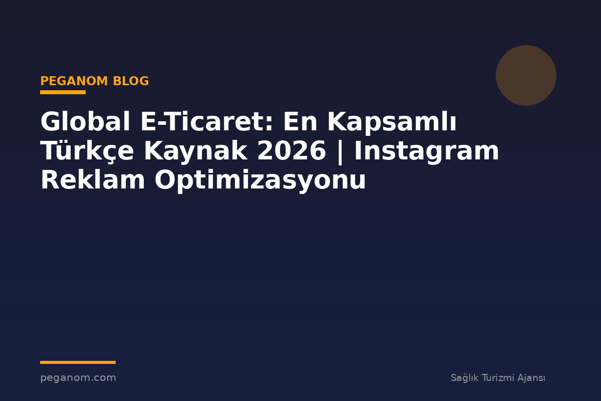 Global E-Ticaret: En Kapsamlı Türkçe Kaynak 2026 | Instagram Reklam Optimizasyonu