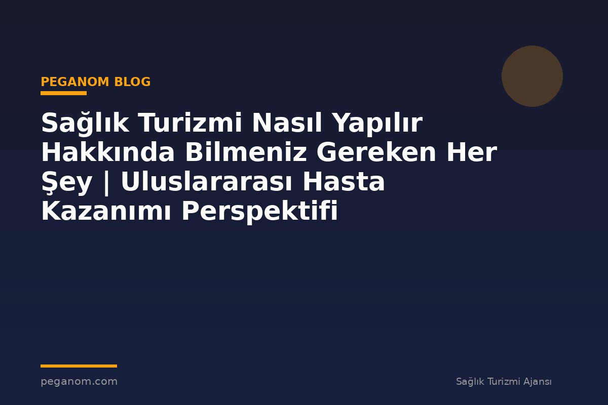 Sağlık Turizmi Nasıl Yapılır Hakkında Bilmeniz Gereken Her Şey | Uluslararası Hasta Kazanımı Perspektifi