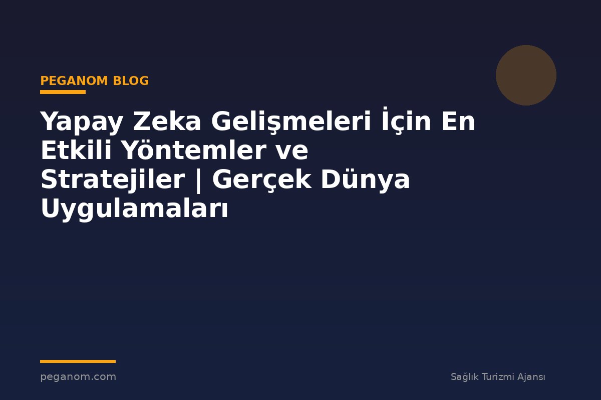 Yapay Zeka Gelişmeleri İçin En Etkili Yöntemler ve Stratejiler | Gerçek Dünya Uygulamaları