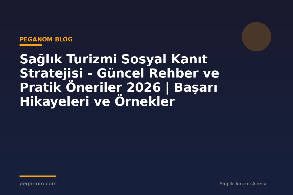 Sağlık Turizmi Sosyal Kanıt Stratejisi - Güncel Rehber ve Pratik Öneriler 2026 | Başarı Hikayeleri ve Örnekler