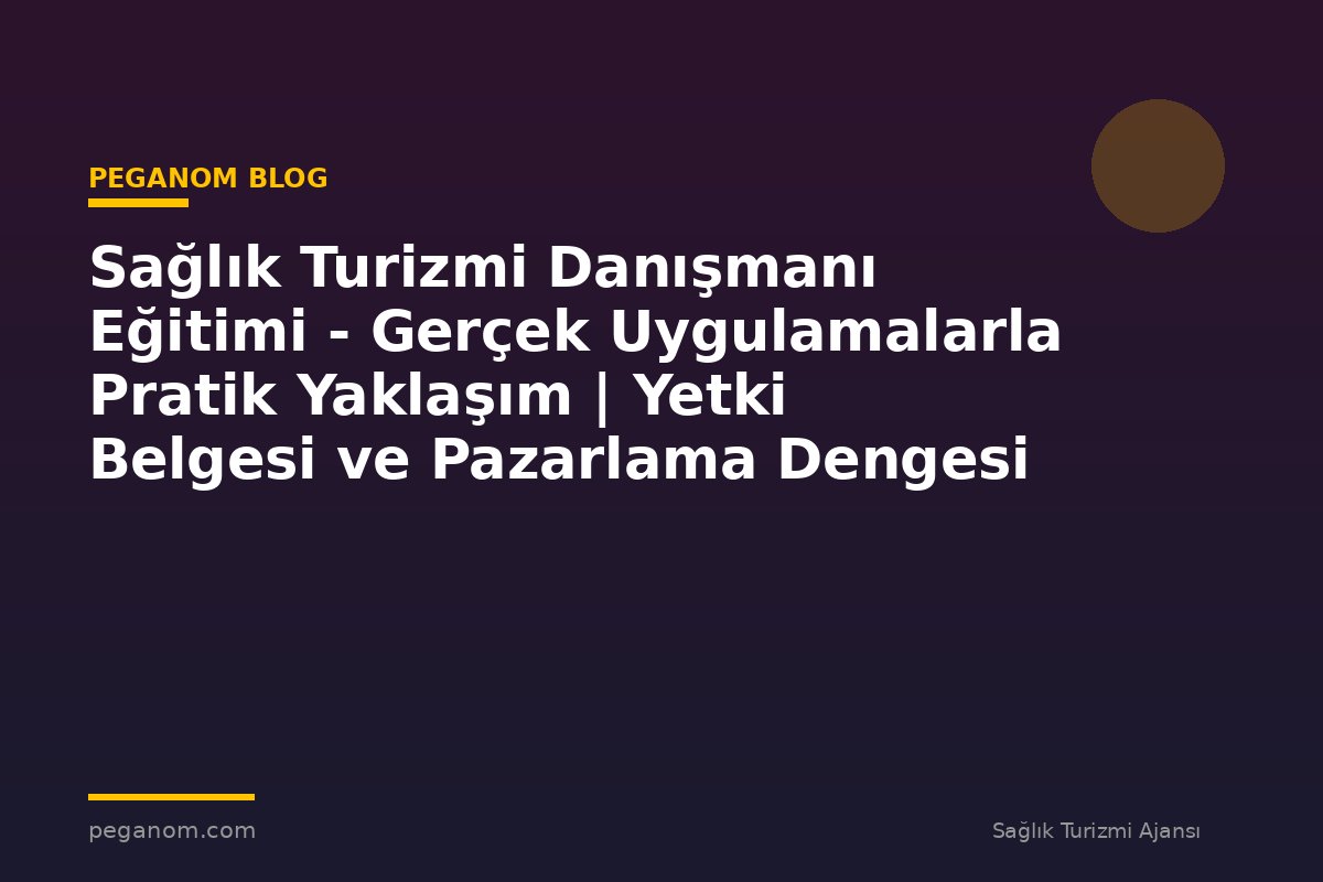 Sağlık Turizmi Danışmanı Eğitimi - Gerçek Uygulamalarla Pratik Yaklaşım | Yetki Belgesi ve Pazarlama Dengesi