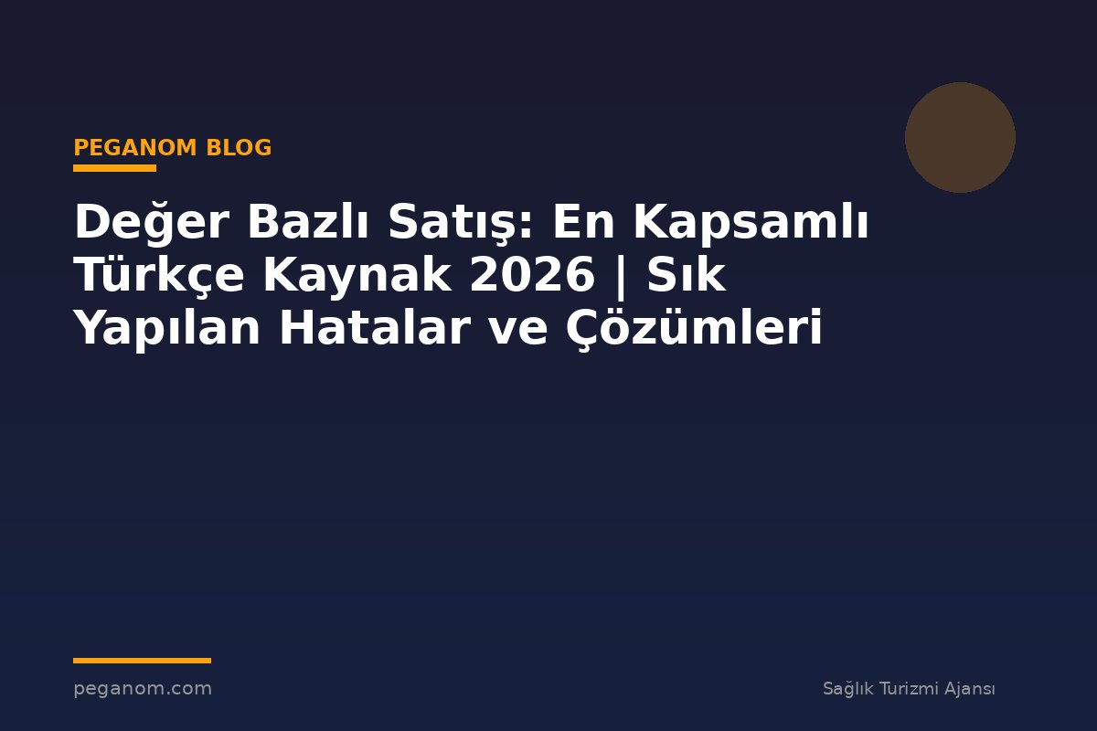 Değer Bazlı Satış: En Kapsamlı Türkçe Kaynak 2026 | Sık Yapılan Hatalar ve Çözümleri