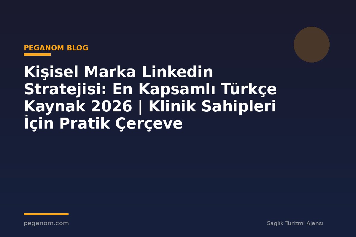 Kişisel Marka Linkedin Stratejisi: En Kapsamlı Türkçe Kaynak 2026 | Klinik Sahipleri İçin Pratik Çerçeve