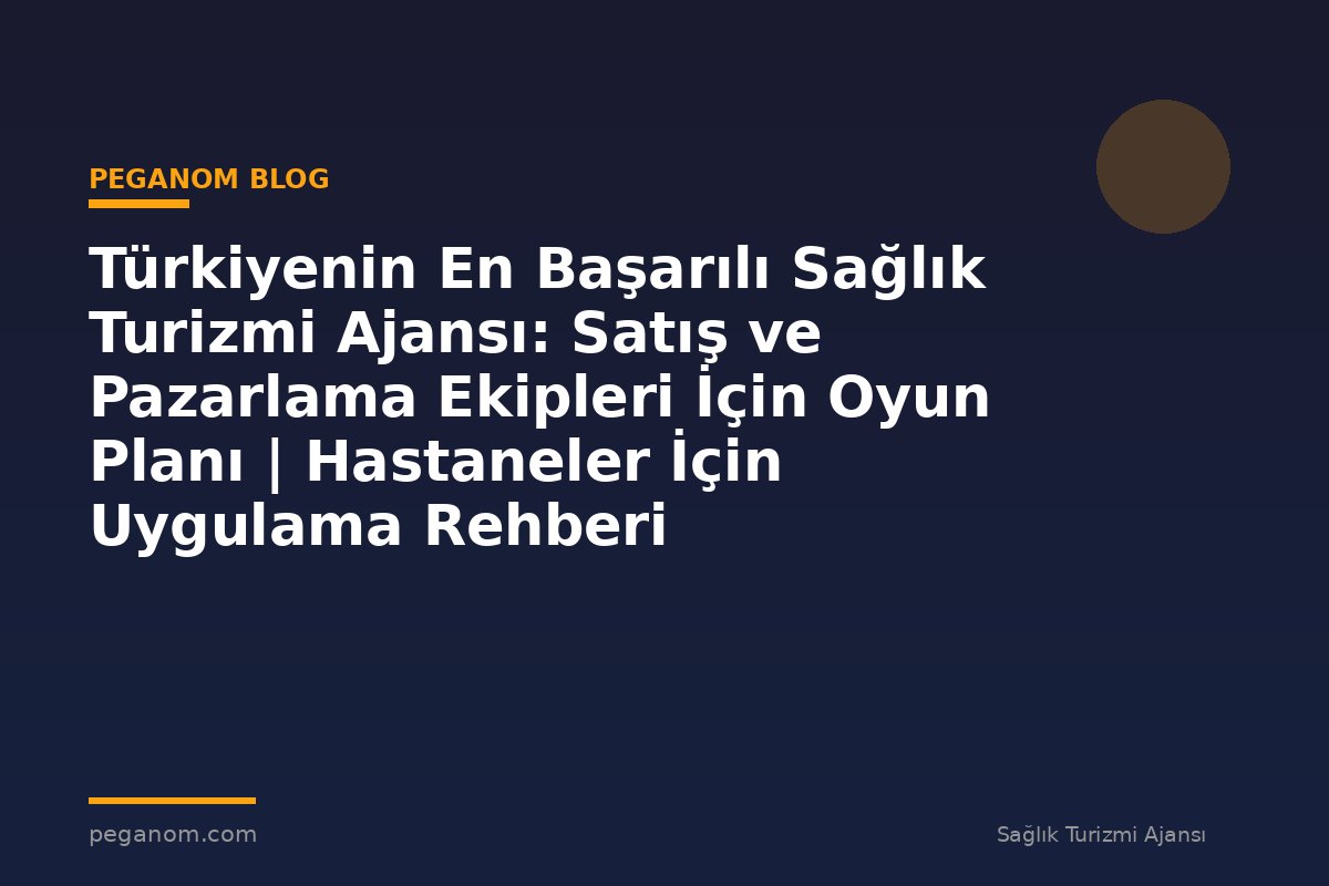 Türkiyenin En Başarılı Sağlık Turizmi Ajansı: Satış ve Pazarlama Ekipleri İçin Oyun Planı | Hastaneler İçin Uygulama Rehberi
