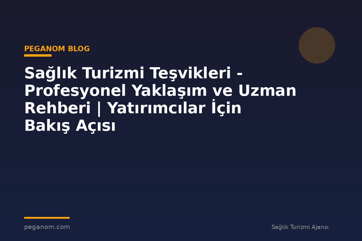 Sağlık Turizmi Teşvikleri - Profesyonel Yaklaşım ve Uzman Rehberi | Yatırımcılar İçin Bakış Açısı