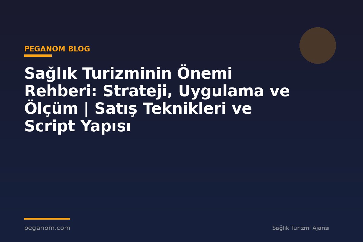 Sağlık Turizminin Önemi Rehberi: Strateji, Uygulama ve Ölçüm | Satış Teknikleri ve Script Yapısı
