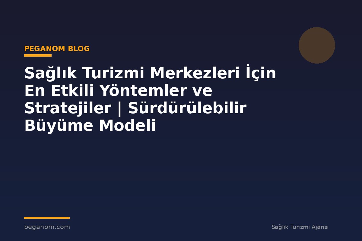 Sağlık Turizmi Merkezleri İçin En Etkili Yöntemler ve Stratejiler | Sürdürülebilir Büyüme Modeli