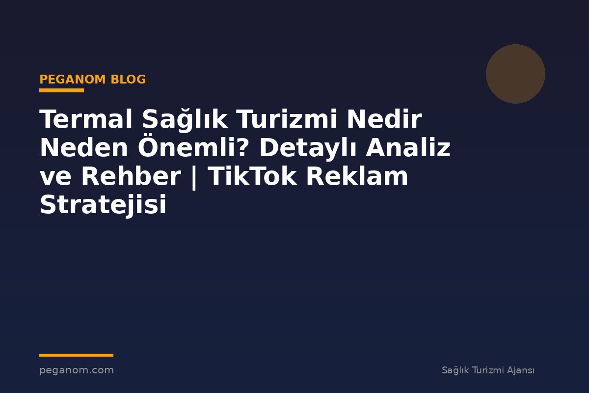 Termal Sağlık Turizmi Nedir Neden Önemli? Detaylı Analiz ve Rehber | TikTok Reklam Stratejisi
