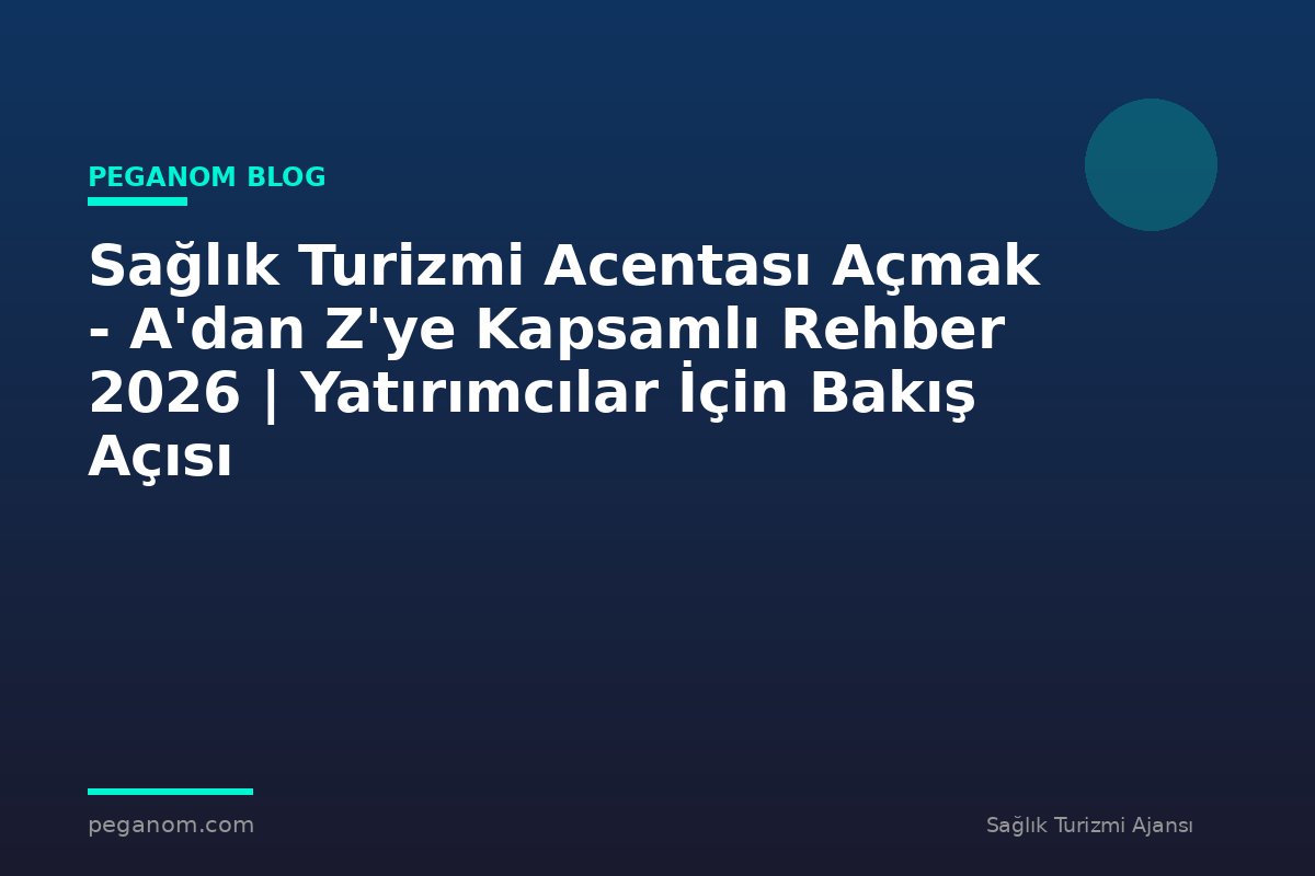 Sağlık Turizmi Acentası Açmak - A'dan Z'ye Kapsamlı Rehber 2026 | Yatırımcılar İçin Bakış Açısı