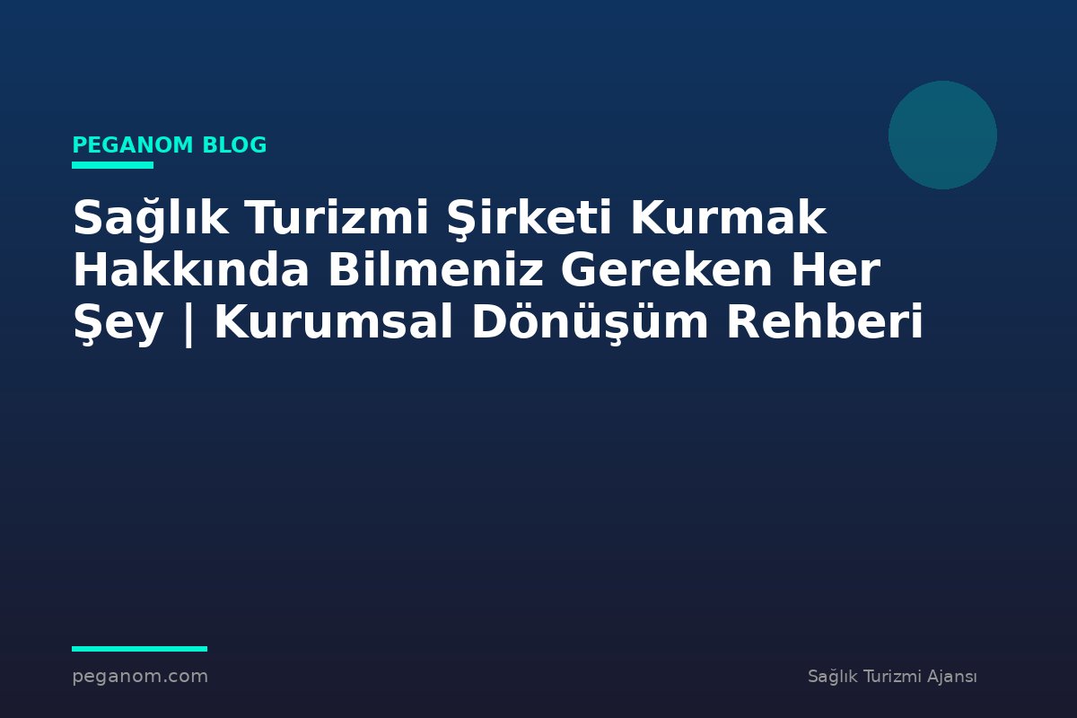 Sağlık Turizmi Şirketi Kurmak Hakkında Bilmeniz Gereken Her Şey | Kurumsal Dönüşüm Rehberi