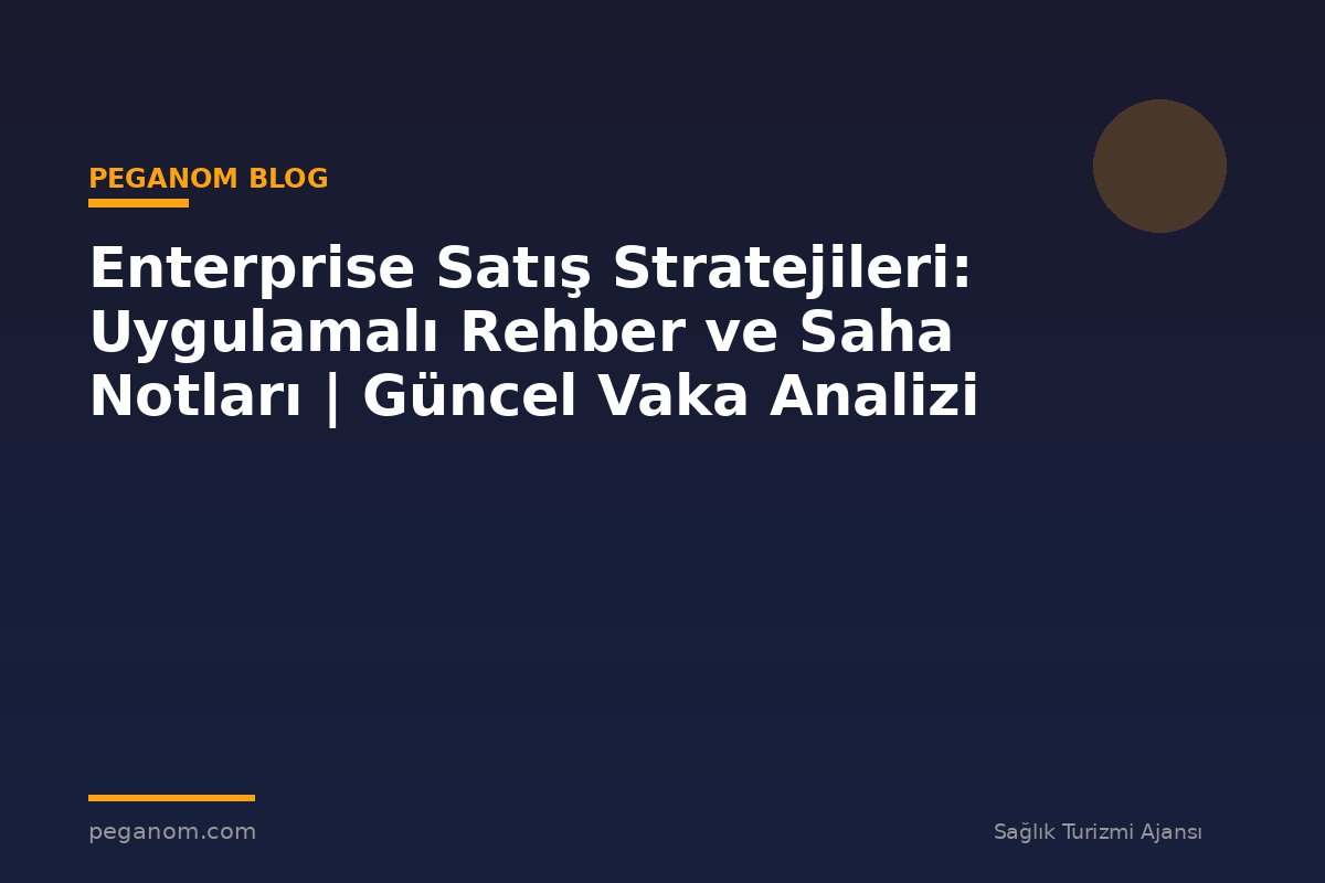 Enterprise Satış Stratejileri: Uygulamalı Rehber ve Saha Notları | Güncel Vaka Analizi